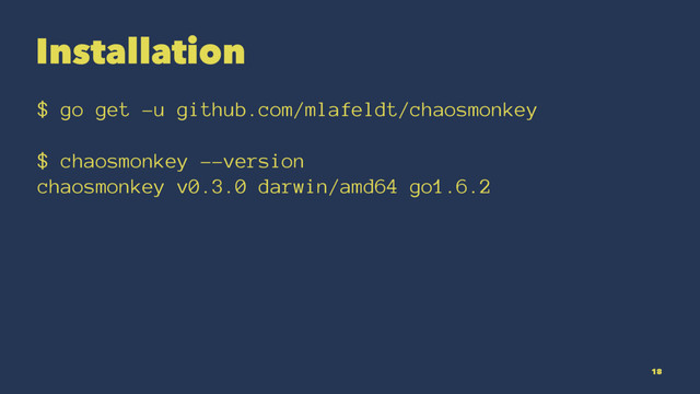 Installation
$ go get -u github.com/mlafeldt/chaosmonkey
$ chaosmonkey --version
chaosmonkey v0.3.0 darwin/amd64 go1.6.2
18

