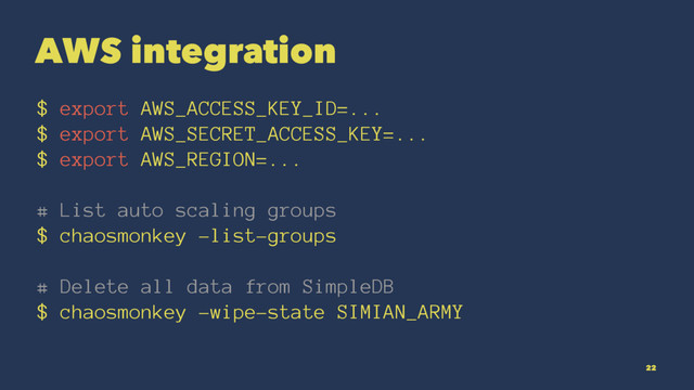 AWS integration
$ export AWS_ACCESS_KEY_ID=...
$ export AWS_SECRET_ACCESS_KEY=...
$ export AWS_REGION=...
# List auto scaling groups
$ chaosmonkey -list-groups
# Delete all data from SimpleDB
$ chaosmonkey -wipe-state SIMIAN_ARMY
22

