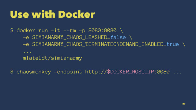 Use with Docker
$ docker run -it --rm -p 8080:8080 \
-e SIMIANARMY_CHAOS_LEASHED=false \
-e SIMIANARMY_CHAOS_TERMINATEONDEMAND_ENABLED=true \
...
mlafeldt/simianarmy
$ chaosmonkey -endpoint http://$DOCKER_HOST_IP:8080 ...
23

