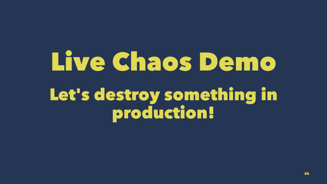 Live Chaos Demo
Let's destroy something in
production!
26
