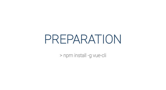PREPARATION
> npm install -g vue-cli
