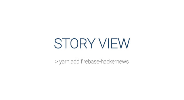 STORY VIEW
> yarn add ﬁrebase-hackernews
