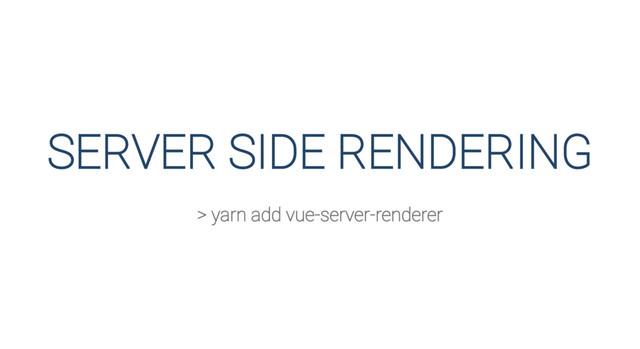 SERVER SIDE RENDERING
> yarn add vue-server-renderer
