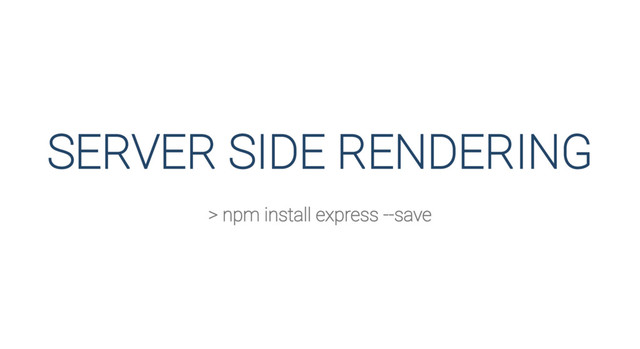 SERVER SIDE RENDERING
> npm install express --save
