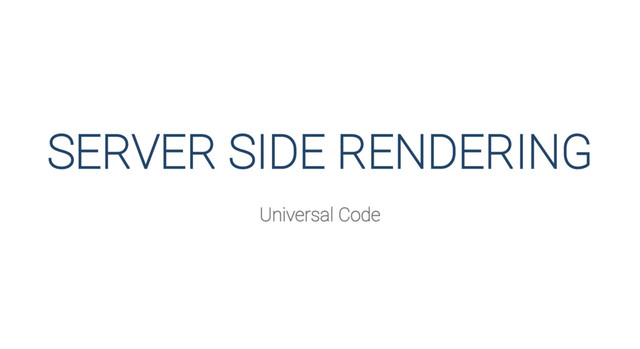 SERVER SIDE RENDERING
Universal Code
