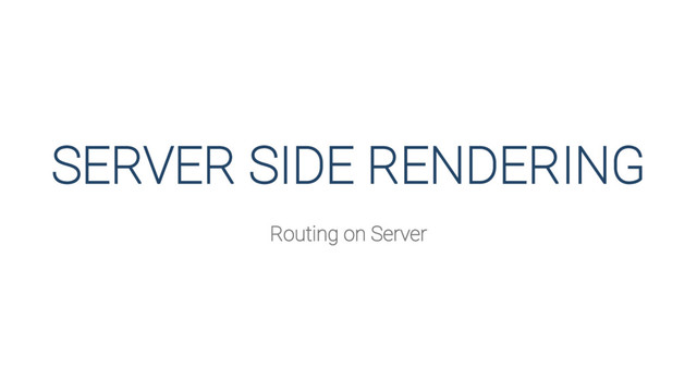 SERVER SIDE RENDERING
Routing on Server
