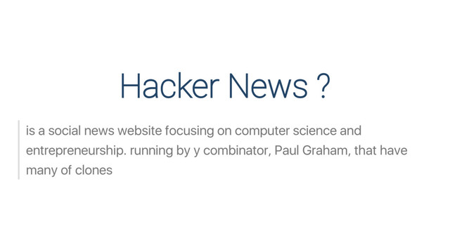 Hacker News ?
is a social news website focusing on computer science and
entrepreneurship. running by y combinator, Paul Graham, that have
many of clones
