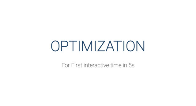 OPTIMIZATION
For First interactive time in 5s
