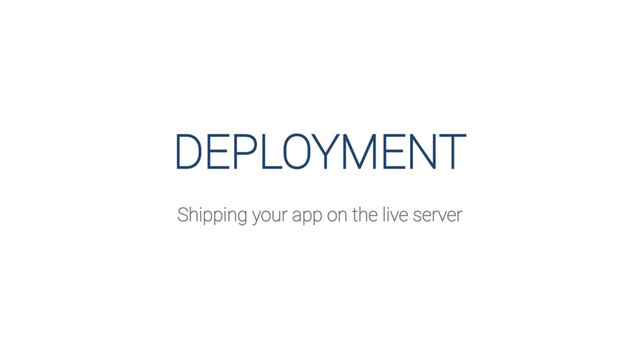 DEPLOYMENT
Shipping your app on the live server
