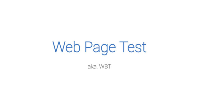 Web Page Test
aka, WBT

