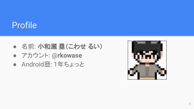 Profile
● 名前: 小和瀬 塁（こわせ るい）
● アカウント: @rkowase
● Android歴: 1年ちょっと
2
