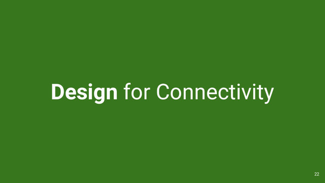Design for Connectivity
22
