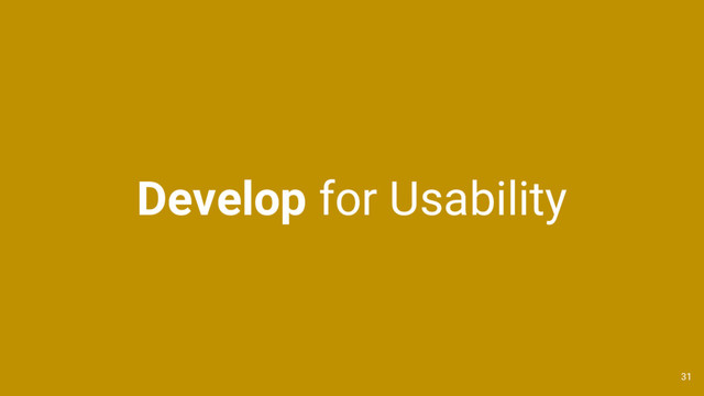 Develop for Usability
31
