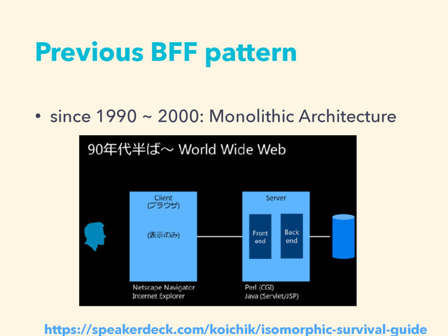 Previous BFF pattern
• since 1990 ~ 2000: Monolithic Architecture
https://speakerdeck.com/koichik/isomorphic-survival-guide
