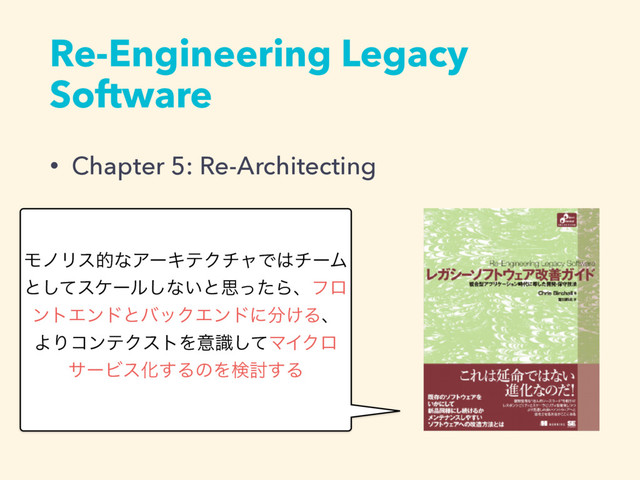 Re-Engineering Legacy
Software
• Chapter 5: Re-Architecting
ϞϊϦεతͳΞʔΩςΫνϟͰ͸νʔϜ
ͱͯ͠εέʔϧ͠ͳ͍ͱࢥͬͨΒɺϑϩ
ϯτΤϯυͱόοΫΤϯυʹ෼͚Δɺ
ΑΓίϯςΫετΛҙࣝͯ͠ϚΠΫϩ
αʔϏεԽ͢ΔͷΛݕ౼͢Δ
