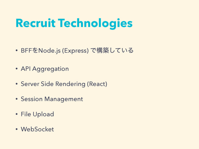 Recruit Technologies
• BFFΛNode.js (Express) Ͱߏங͍ͯ͠Δ
• API Aggregation
• Server Side Rendering (React)
• Session Management
• File Upload
• WebSocket
