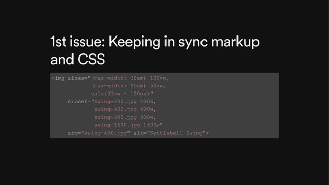 1st issue: Keeping in sync markup
and CSS
<img src="swing-400.jpg" alt="Kettlebell Swing">
