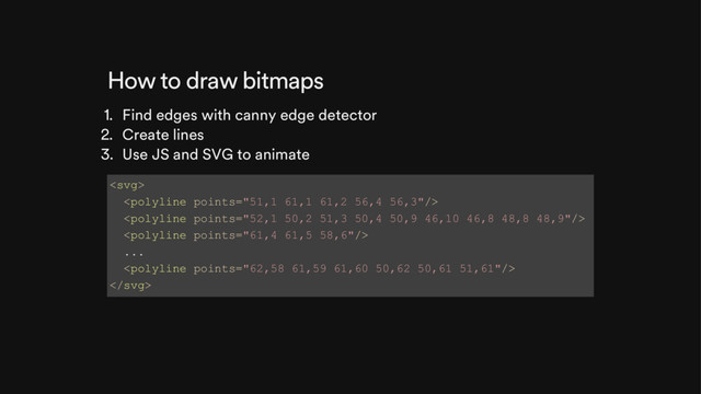 How to draw bitmaps
1. Find edges with canny edge detector
2. Create lines
3. Use JS and SVG to animate




...


