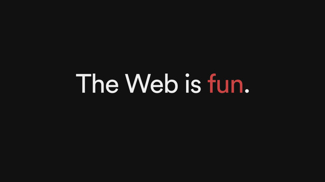 The Web is fun.
