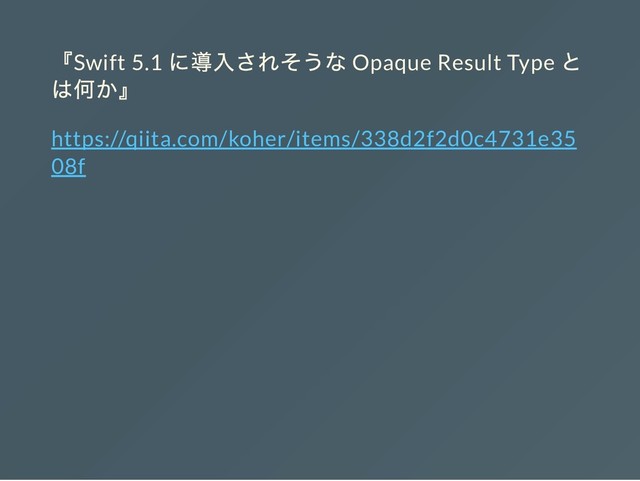 『Swift 5.1
に導入されそうな Opaque Result Type
と
は何か』
https://qiita.com/koher/items/338d2f2d0c4731e35
08f
