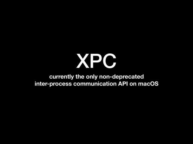 XPC
currently the only non-deprecated
inter-process communication API on macOS
