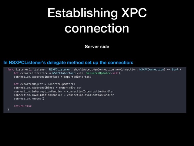 Establishing XPC
connection
Server side
In NSXPCListener's delegate method set up the connection:
