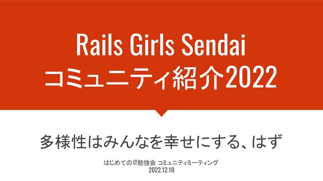 Rails Girls Sendai
コミュニティ紹介2022
多様性はみんなを幸せにする、はず
はじめてのIT勉強会 コミュニティミーティング
2022.12.10
