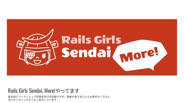 Rails Girls Sendai, More!やってます
基本的にワークショップ卒業生向けの活動ですが、興味がありましたらお声がけください
主にオンラインでもくもく会をしています
