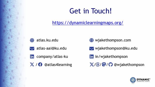 Get in Touch!
atlas.ku.edu
atlas-aai@ku.edu
company/atlas-ku
/ @atlas4learning
https://dynamiclearningmaps.org/
wjakethompson.com
wjakethompson@ku.edu
in/wjakethompson
/ / / @wjakethompson
