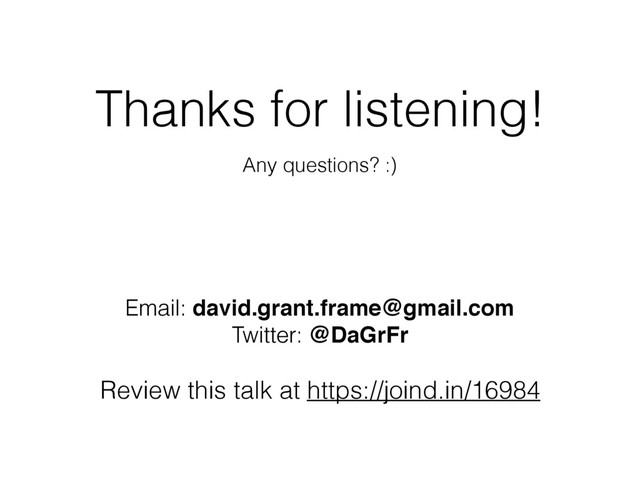Thanks for listening!
Any questions? :)
Email: david.grant.frame@gmail.com
Twitter: @DaGrFr
Review this talk at https://joind.in/16984
