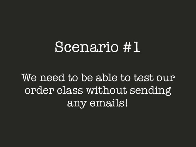 Scenario #1
We need to be able to test our
order class without sending
any emails!
