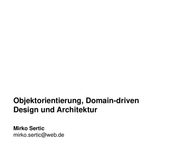 Objektorientierung, Domain-driven
Design und Architektur
Mirko Sertic
mirko.sertic@web.de
