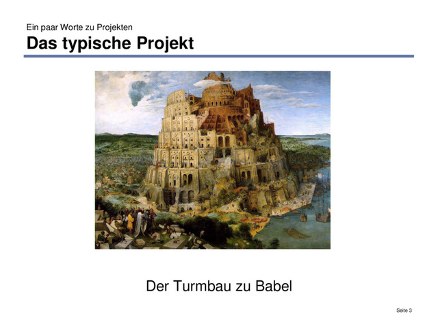 Ein paar Worte zu Projekten
Das typische Projekt
Seite 3
Der Turmbau zu Babel
