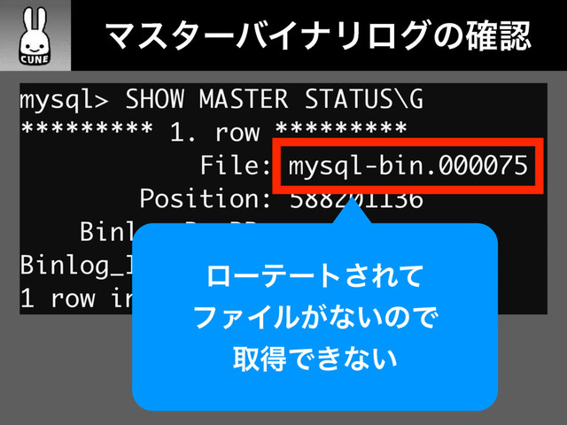 ɹɹϚελʔόΠφϦϩάͷ֬ೝ
mysql> SHOW MASTER STATUS\G
********* 1. row *********
File: mysql-bin.000075
Position: 588201136
Binlog_Do_DB:
Binlog_Ignore_DB:
1 row in set (0.01 sec)
ϩʔςʔτ͞Εͯ
ϑΝΠϧ͕ͳ͍ͷͰ
औಘͰ͖ͳ͍
