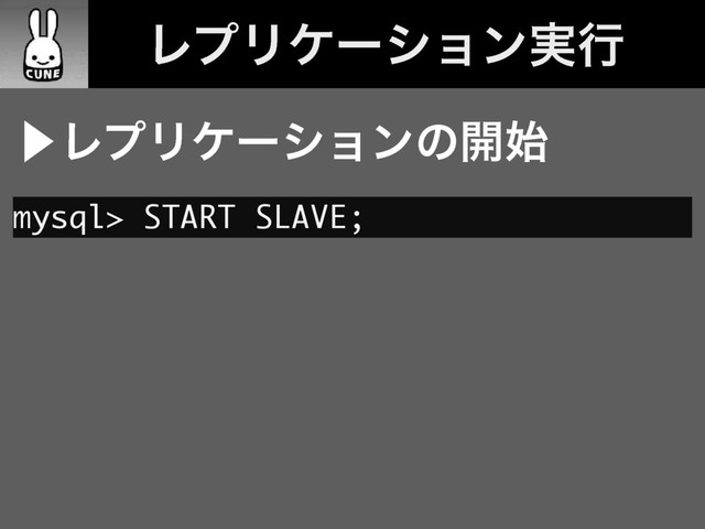 ɹϨϓϦέʔγϣϯ࣮ߦ
⾣ϨϓϦέʔγϣϯͷ։࢝
mysql> START SLAVE;
