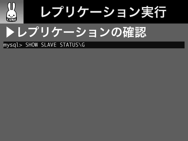ɹϨϓϦέʔγϣϯ࣮ߦ
⾣ϨϓϦέʔγϣϯͷ֬ೝ
mysql> SHOW SLAVE STATUS\G
