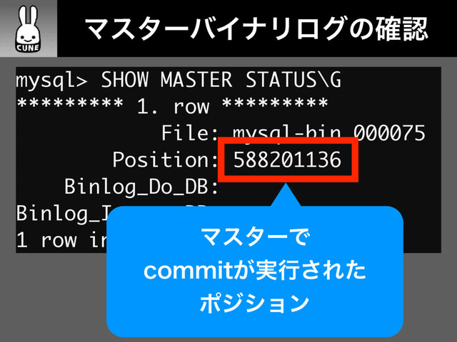 ɹɹϚελʔόΠφϦϩάͷ֬ೝ
mysql> SHOW MASTER STATUS\G
********* 1. row *********
File: mysql-bin.000075
Position: 588201136
Binlog_Do_DB:
Binlog_Ignore_DB:
1 row in set (0.01 sec)
ϚελʔͰ
DPNNJU͕࣮ߦ͞Εͨ
ϙδγϣϯ
