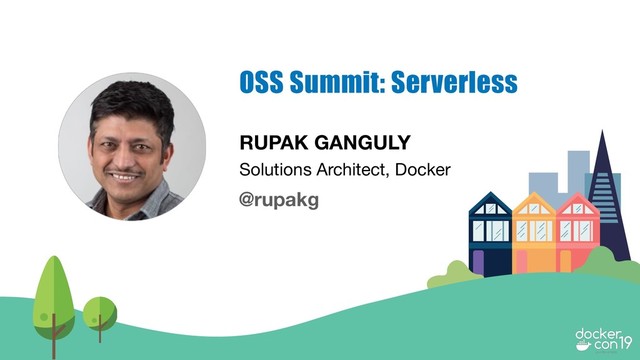 RUPAK GANGULY
Solutions Architect, Docker
OSS Summit: Serverless
@rupakg
