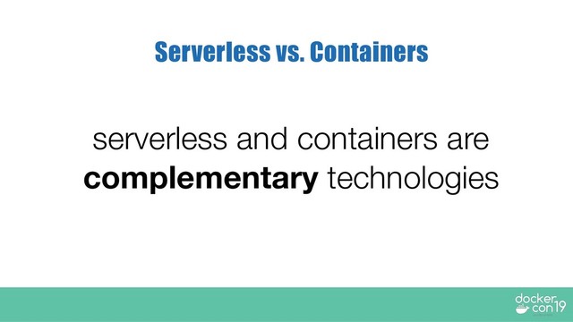 serverless and containers are
complementary technologies
Serverless vs. Containers
