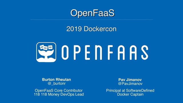 OpenFaaS
Burton Rheutan
@_burtonr
OpenFaaS Core Contributor
118 118 Money DevOps Lead
Pav Jimanov
@PavJimanov
2019 Dockercon
Principal at SoftwareDefined
Docker Captain
