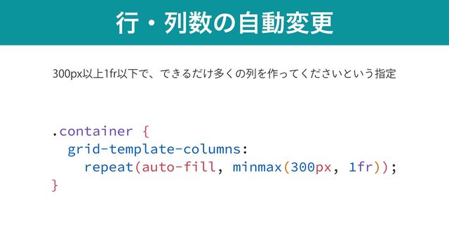 ߦɾྻ਺ͷࣗಈมߋ
.container {


grid-template-columns:


repeat(auto-fill, minmax(300px, 1fr));


}
QYҎ্GSҎԼͰɺͰ͖Δ͚ͩଟ͘ͷྻΛ࡞͍ͬͯͩ͘͞ͱ͍͏ࢦఆ
