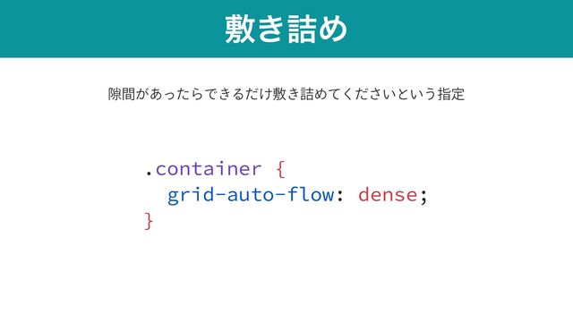 ෑ͖٧Ί
.container {


grid-auto-flow: dense;


}
伱͕ؒ͋ͬͨΒͰ͖Δ͚ͩෑ͖٧Ί͍ͯͩ͘͞ͱ͍͏ࢦఆ

