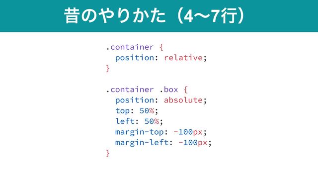 ੲͷ΍Γ͔ͨʢ4ʙ7ߦʣ
.container {


position: relative;


}


.container .box {


position: absolute;


top: 50%;


left: 50%;


margin-top: -100px;


margin-left: -100px;


}
