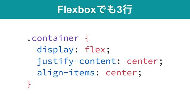 FlexboxͰ΋3ߦ
.container {


display: flex;


justify-content: center;


align-items: center;


}
