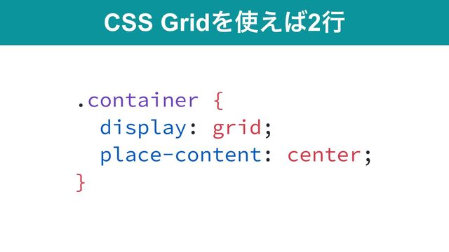 CSS GridΛ࢖͑͹2ߦ
.container {


display: grid;


place-content: center;


}
