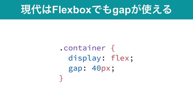 ݱ୅͸FlexboxͰ΋gap͕࢖͑Δ
.container {


display: flex;


gap: 40px;


}
