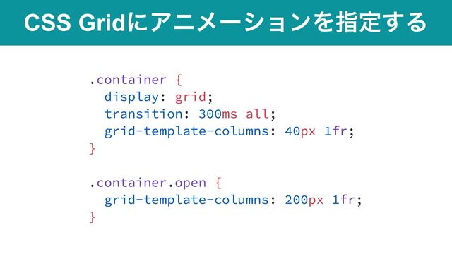 CSS GridʹΞχϝʔγϣϯΛࢦఆ͢Δ
.container {


display: grid;


transition: 300ms all;


grid-template-columns: 40px 1fr;


}


.container.open {


grid-template-columns: 200px 1fr;


}
