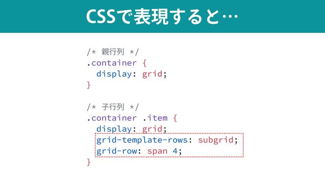 $44Ͱදݱ͢Δͱʜ
/* 親⾏列 */


.container {


display: grid;


}


/* ⼦⾏列 */


.container .item {


display: grid;


grid-template-rows: subgrid;


grid-row: span 4;


}
