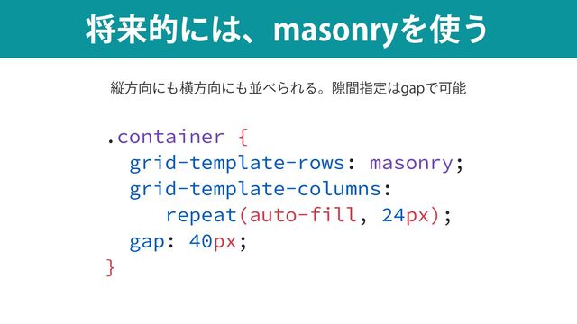 কདྷతʹ͸ɺNBTPOSZΛ࢖͏
.container {


grid-template-rows: masonry;


grid-template-columns:


repeat(auto-fill, 24px);


gap: 40px;


}
ௐ੔த
ॎํ޲ʹ΋ԣํ޲ʹ΋ฒ΂ΒΕΔɻ伱ؒࢦఆ͸HBQͰՄೳ
