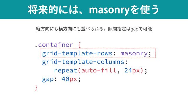 কདྷతʹ͸ɺNBTPOSZΛ࢖͏
.container {


grid-template-rows: masonry;


grid-template-columns:


repeat(auto-fill, 24px);


gap: 40px;


}
ௐ੔த
ॎํ޲ʹ΋ԣํ޲ʹ΋ฒ΂ΒΕΔɻ伱ؒࢦఆ͸HBQͰՄೳ
